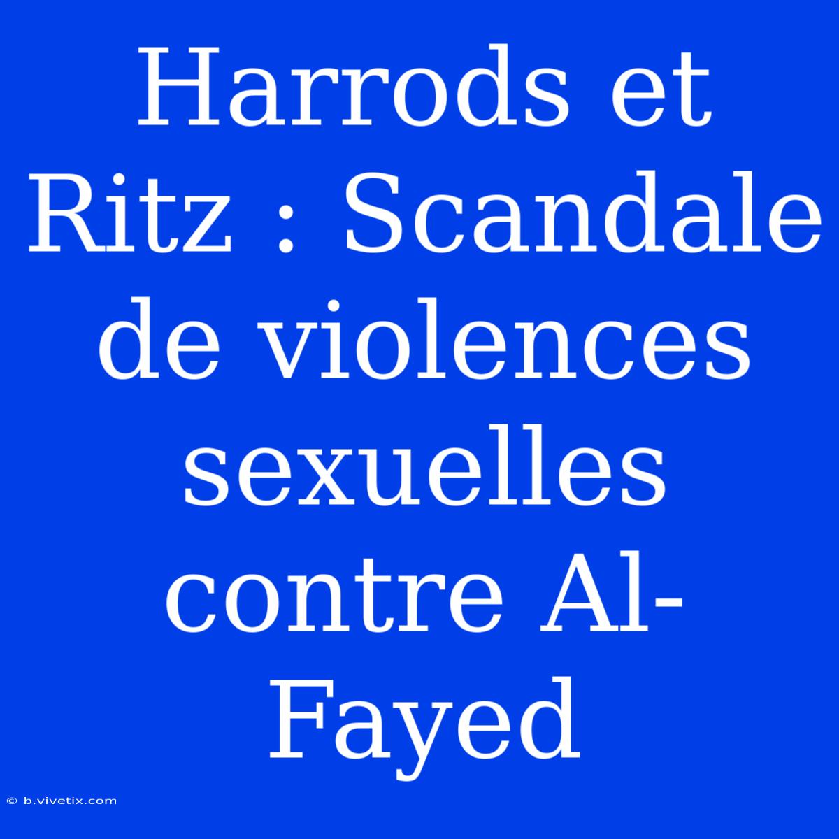 Harrods Et Ritz : Scandale De Violences Sexuelles Contre Al-Fayed 