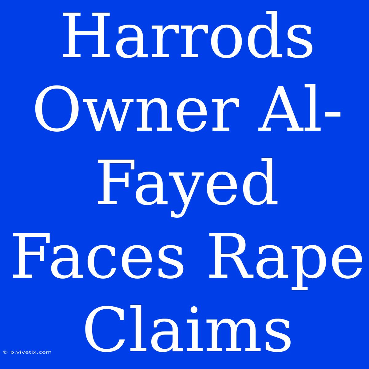 Harrods Owner Al-Fayed Faces Rape Claims