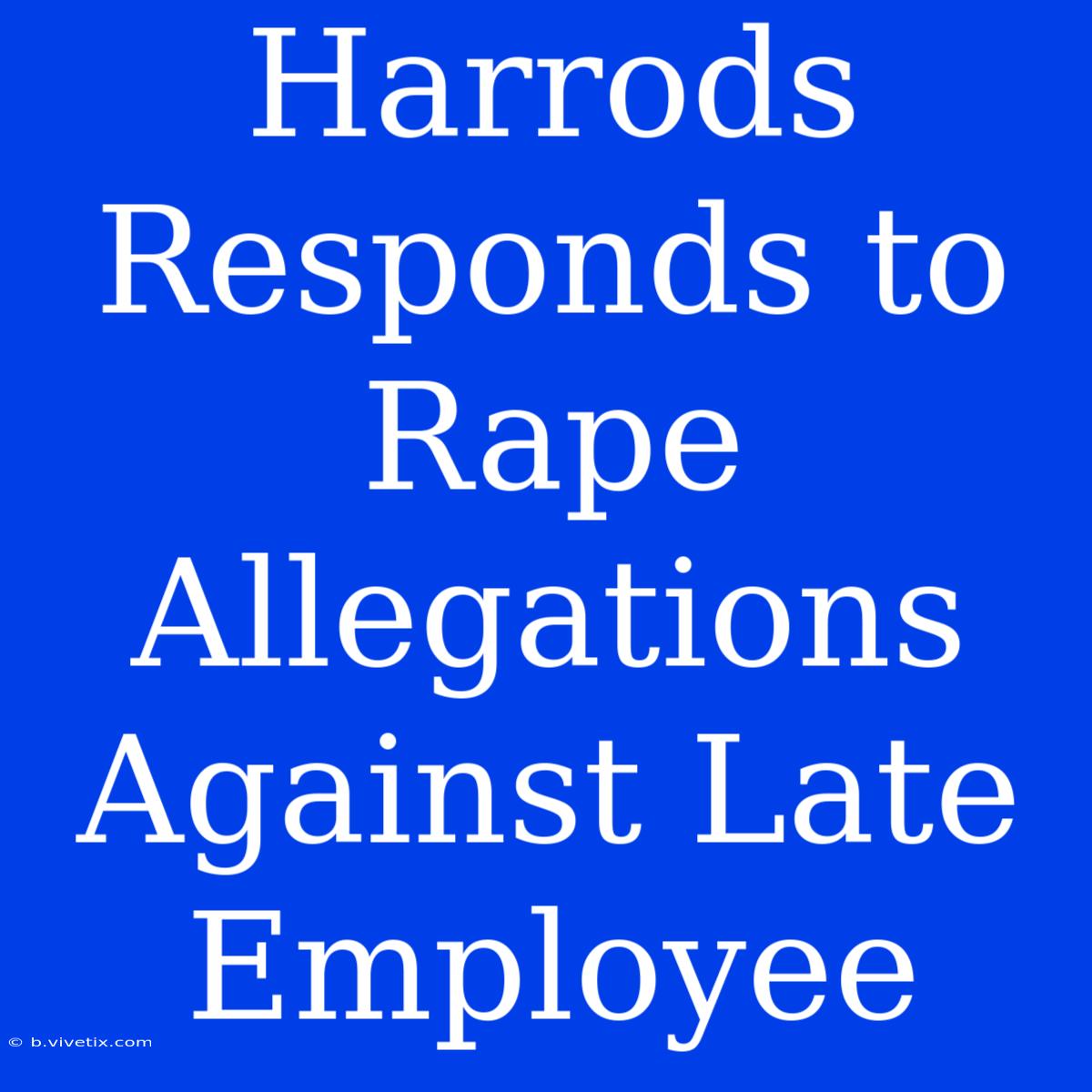 Harrods Responds To Rape Allegations Against Late Employee