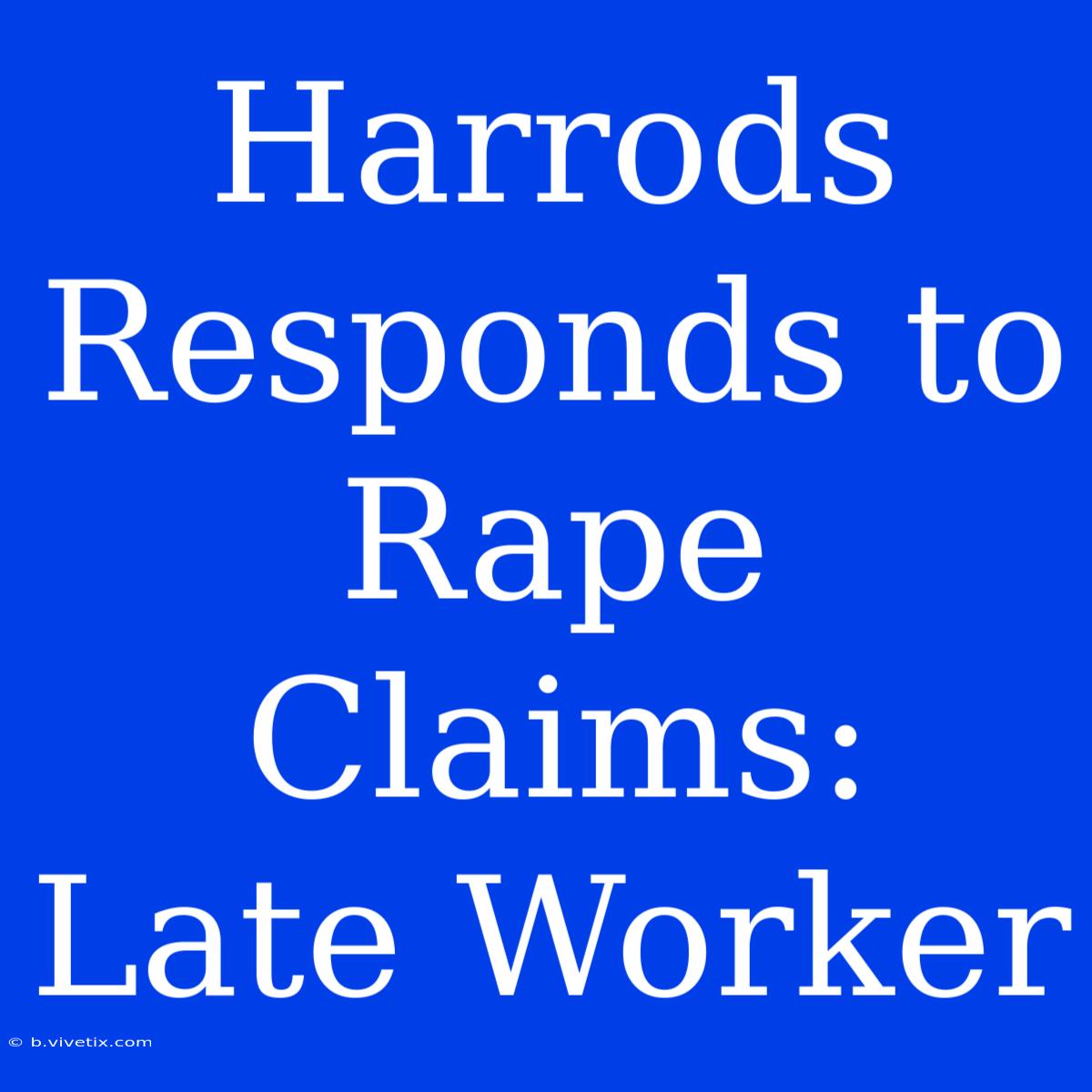 Harrods Responds To Rape Claims: Late Worker