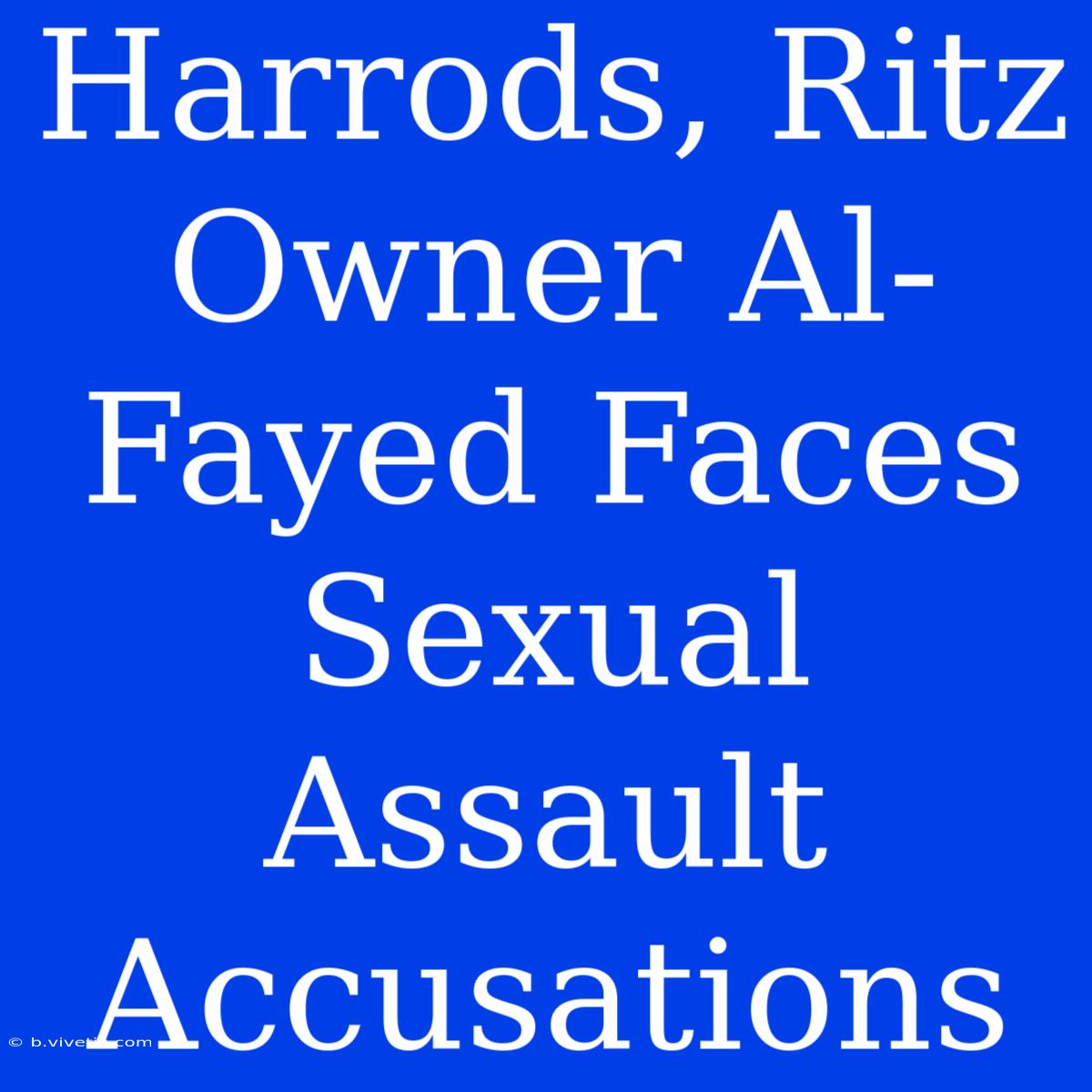 Harrods, Ritz Owner Al-Fayed Faces Sexual Assault Accusations