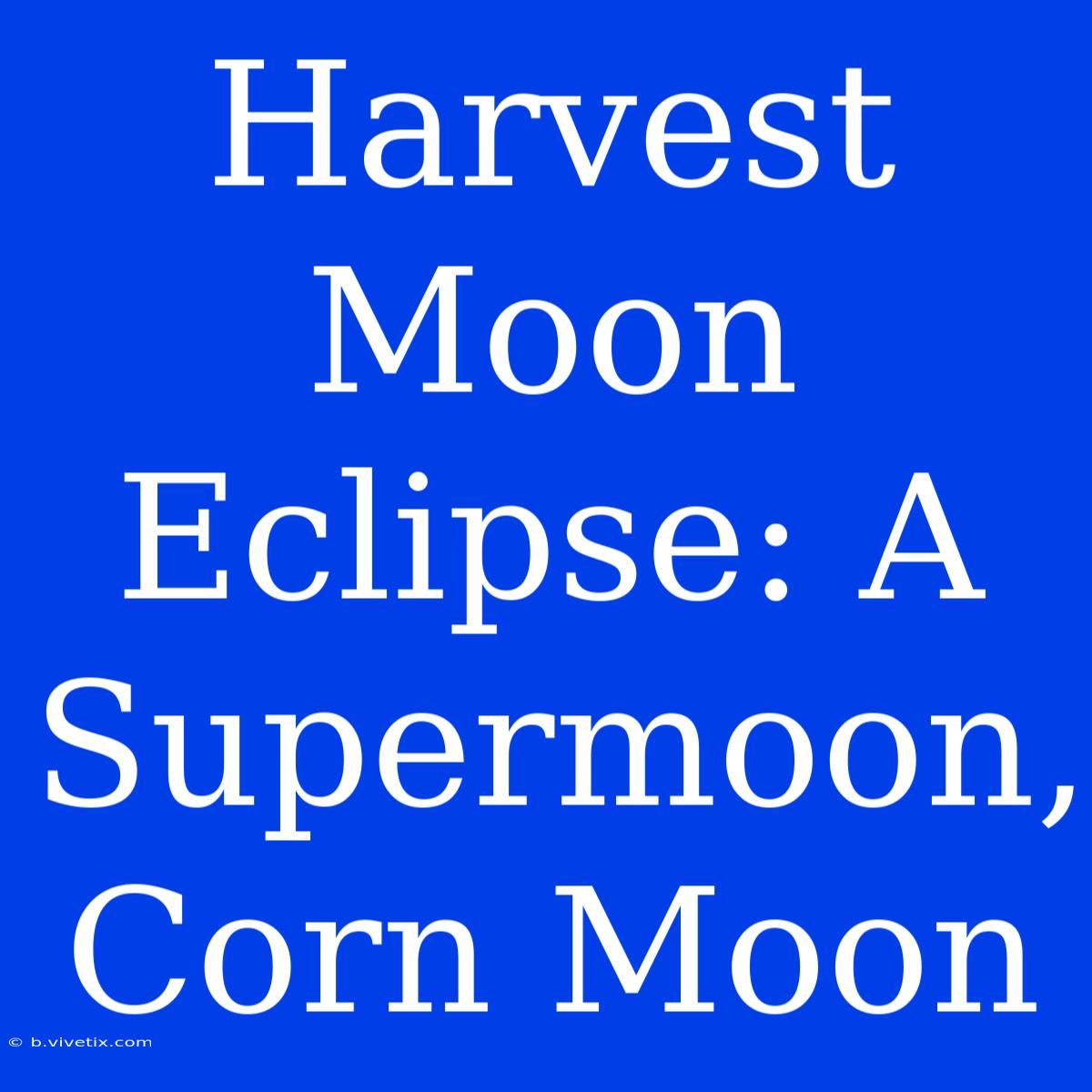 Harvest Moon Eclipse: A Supermoon, Corn Moon