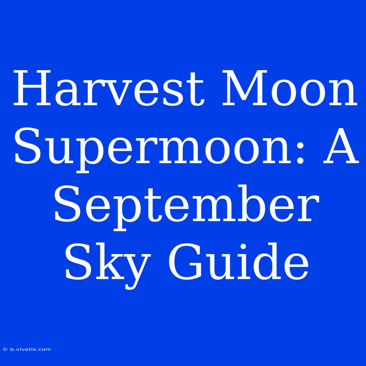 Harvest Moon Supermoon: A September Sky Guide 