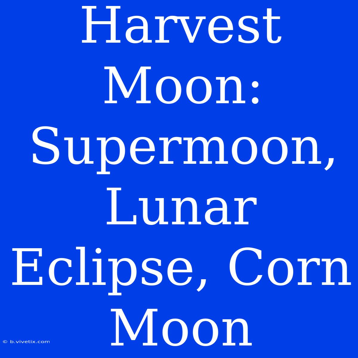 Harvest Moon: Supermoon, Lunar Eclipse, Corn Moon