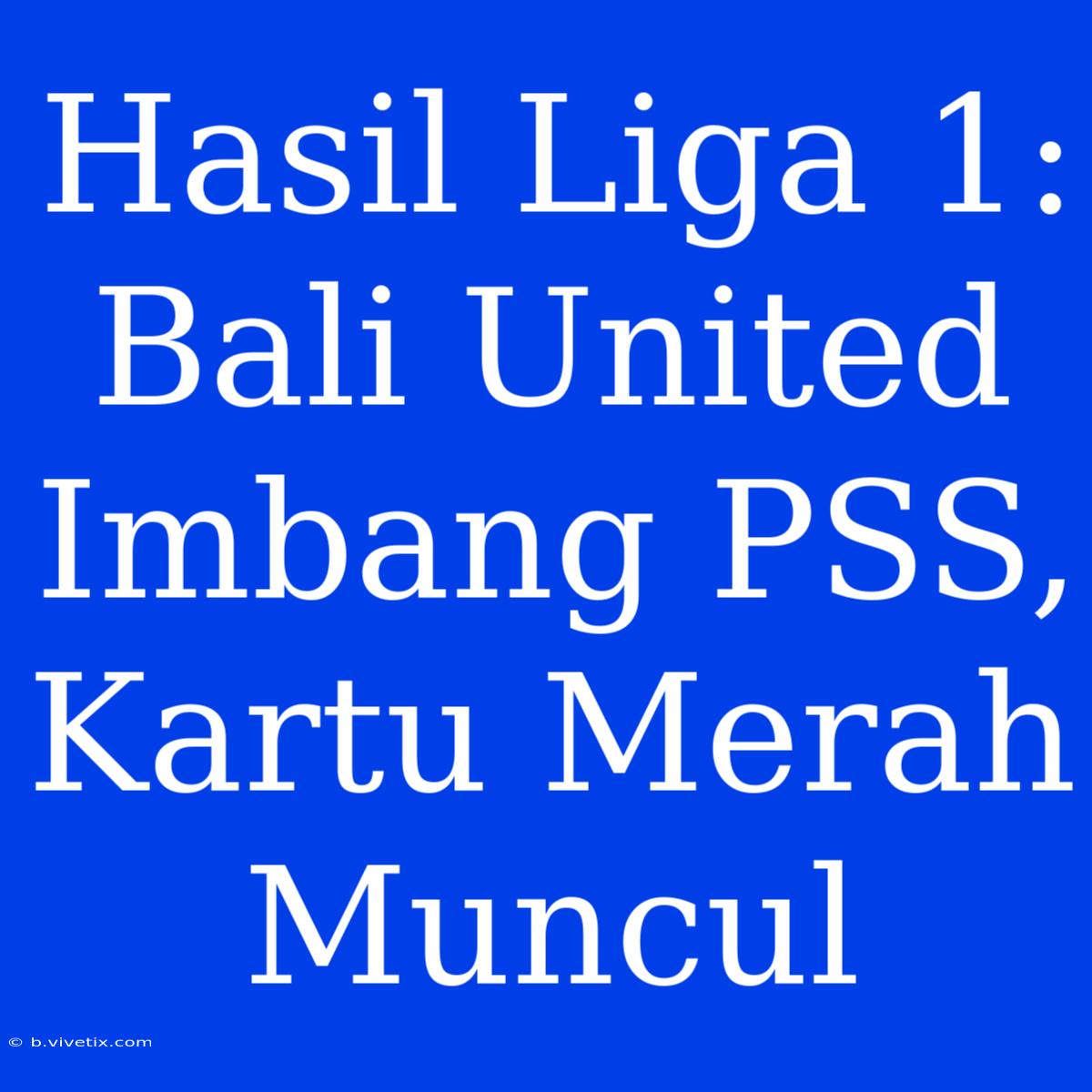 Hasil Liga 1: Bali United Imbang PSS, Kartu Merah Muncul