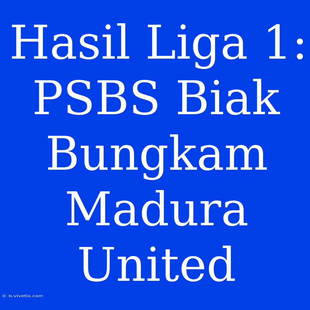 Hasil Liga 1: PSBS Biak Bungkam Madura United