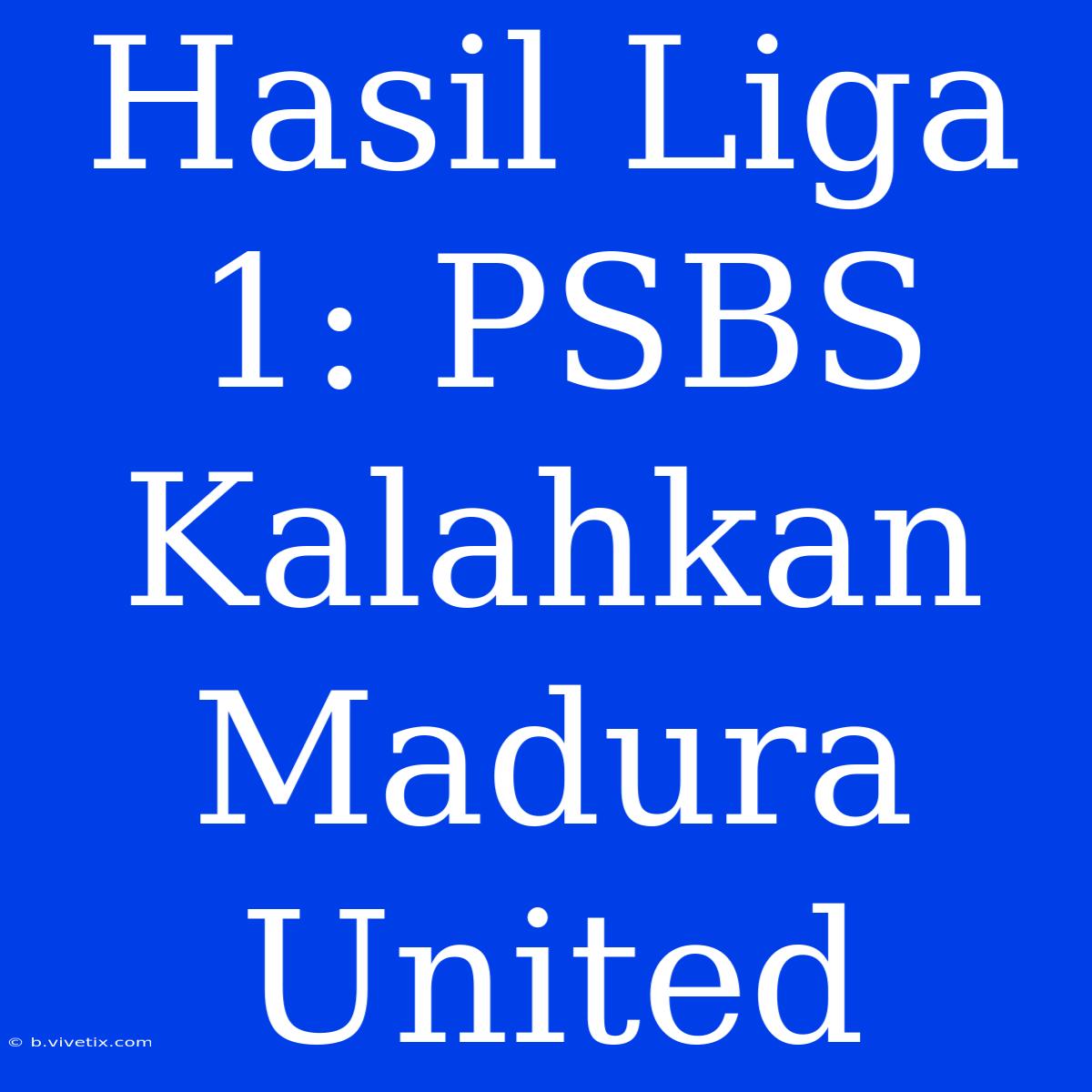 Hasil Liga 1: PSBS Kalahkan Madura United 