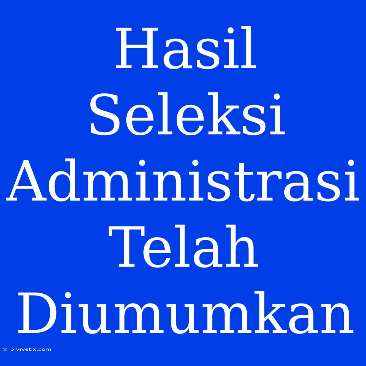 Hasil Seleksi Administrasi Telah Diumumkan