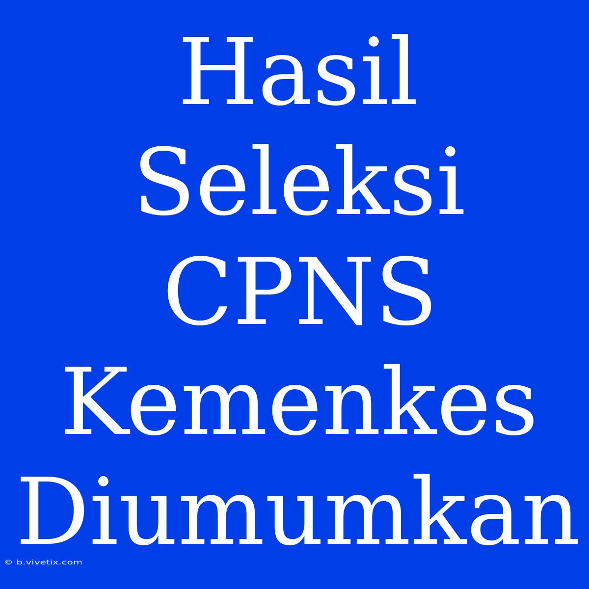 Hasil Seleksi CPNS Kemenkes Diumumkan