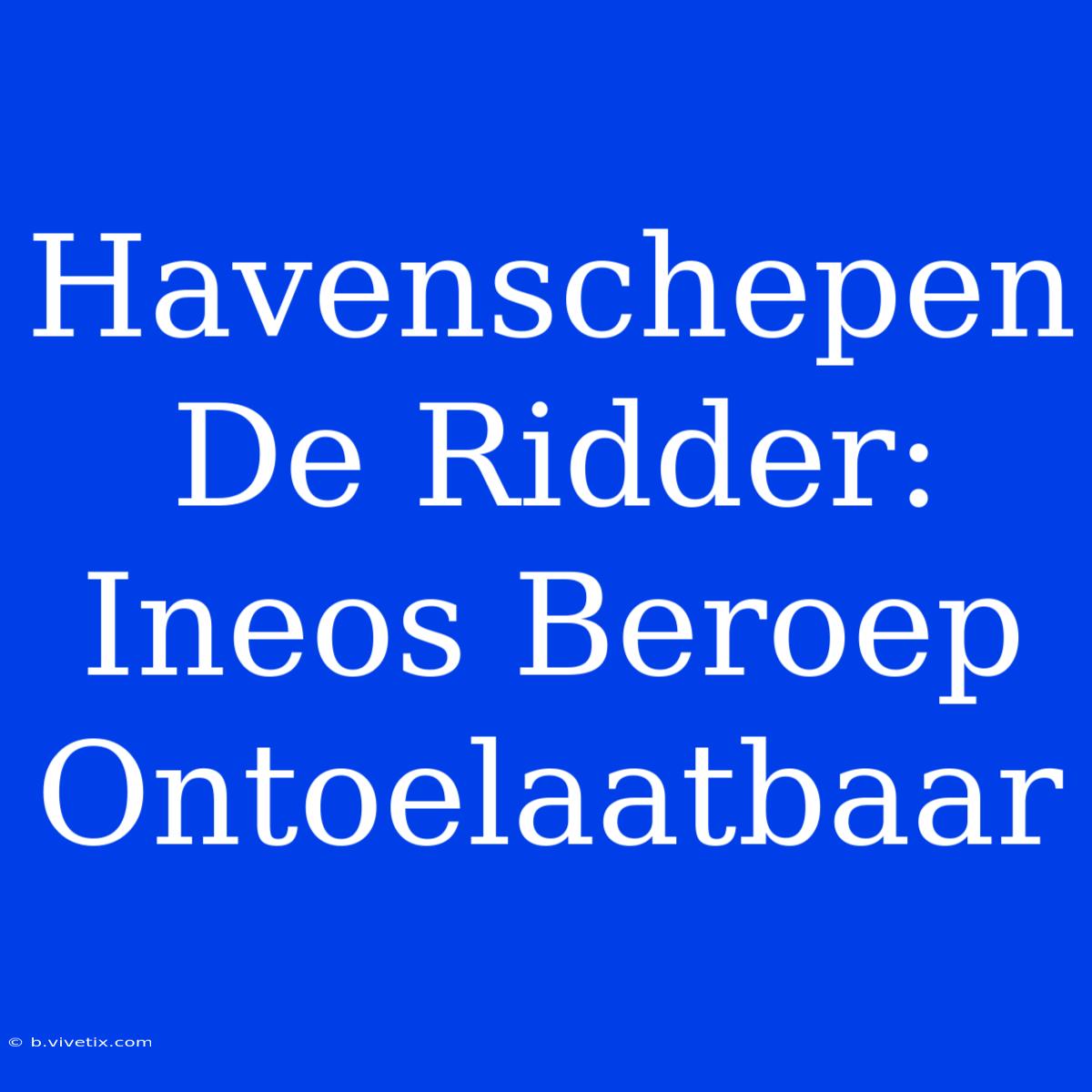 Havenschepen De Ridder: Ineos Beroep Ontoelaatbaar