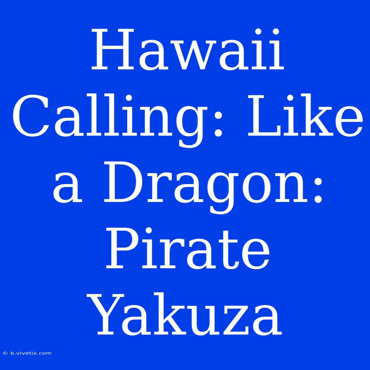 Hawaii Calling: Like A Dragon: Pirate Yakuza