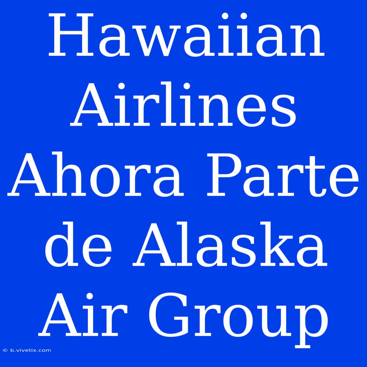 Hawaiian Airlines Ahora Parte De Alaska Air Group