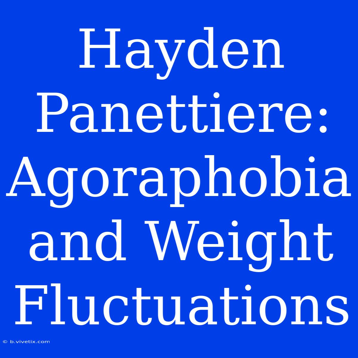 Hayden Panettiere: Agoraphobia And Weight Fluctuations