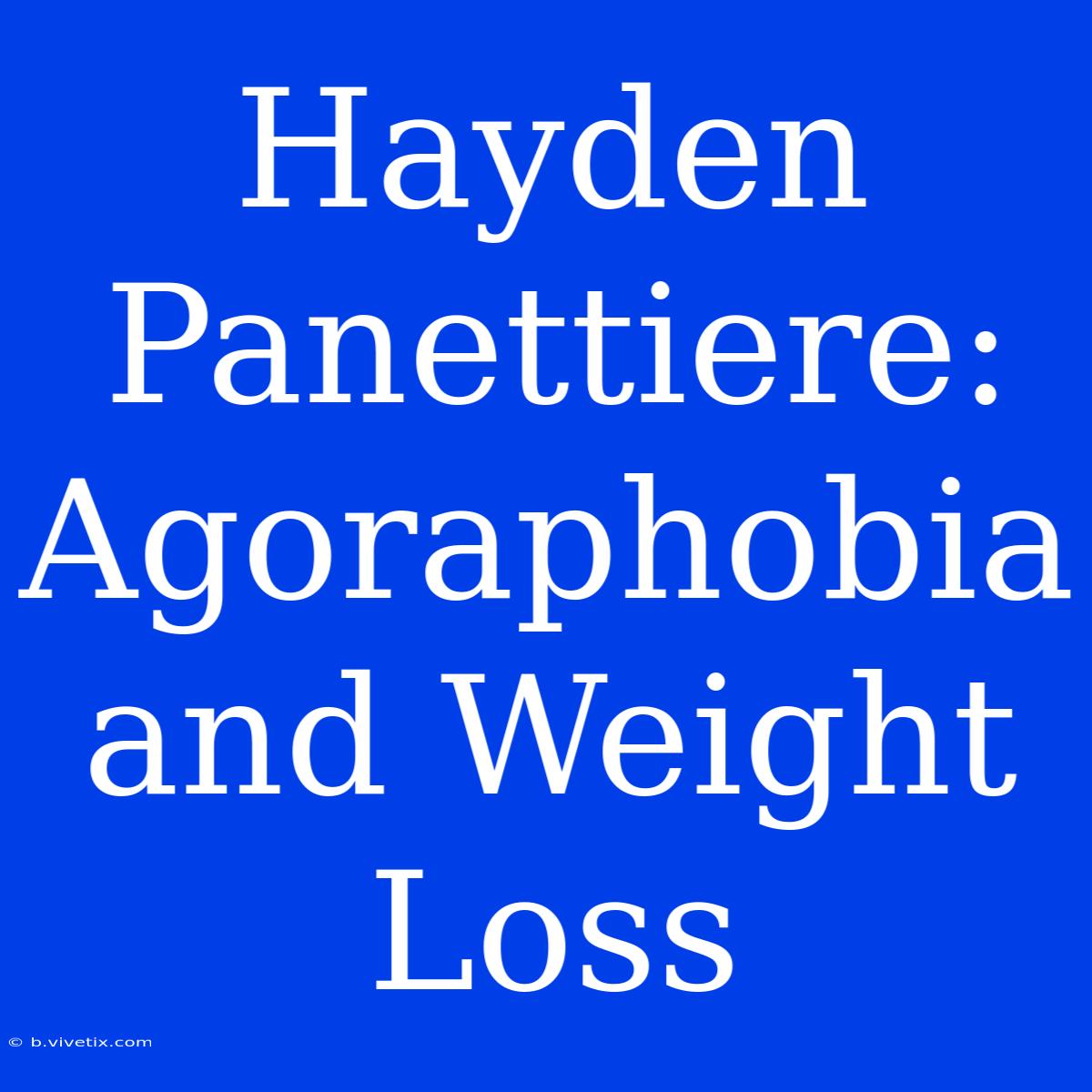 Hayden Panettiere: Agoraphobia And Weight Loss