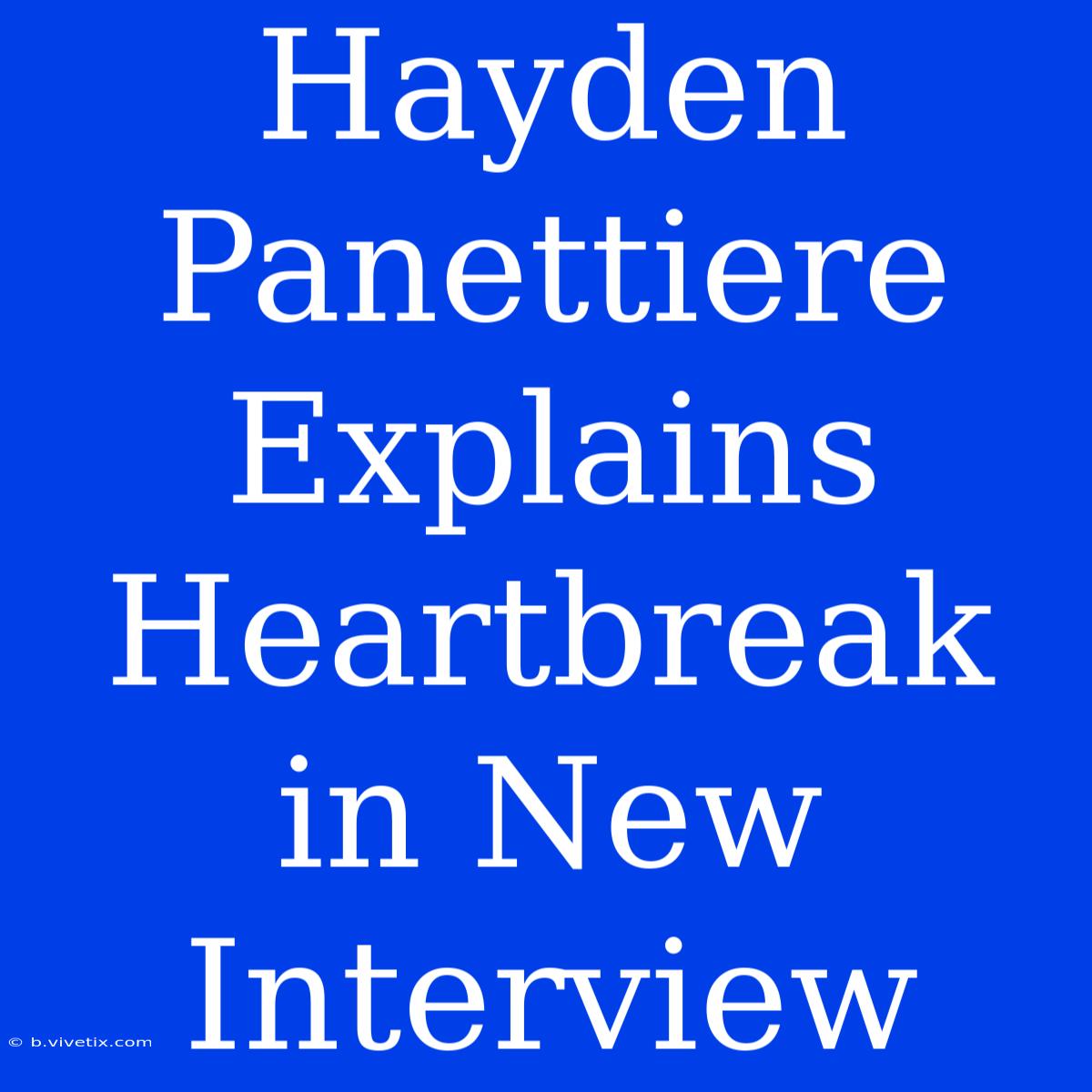 Hayden Panettiere Explains Heartbreak In New Interview