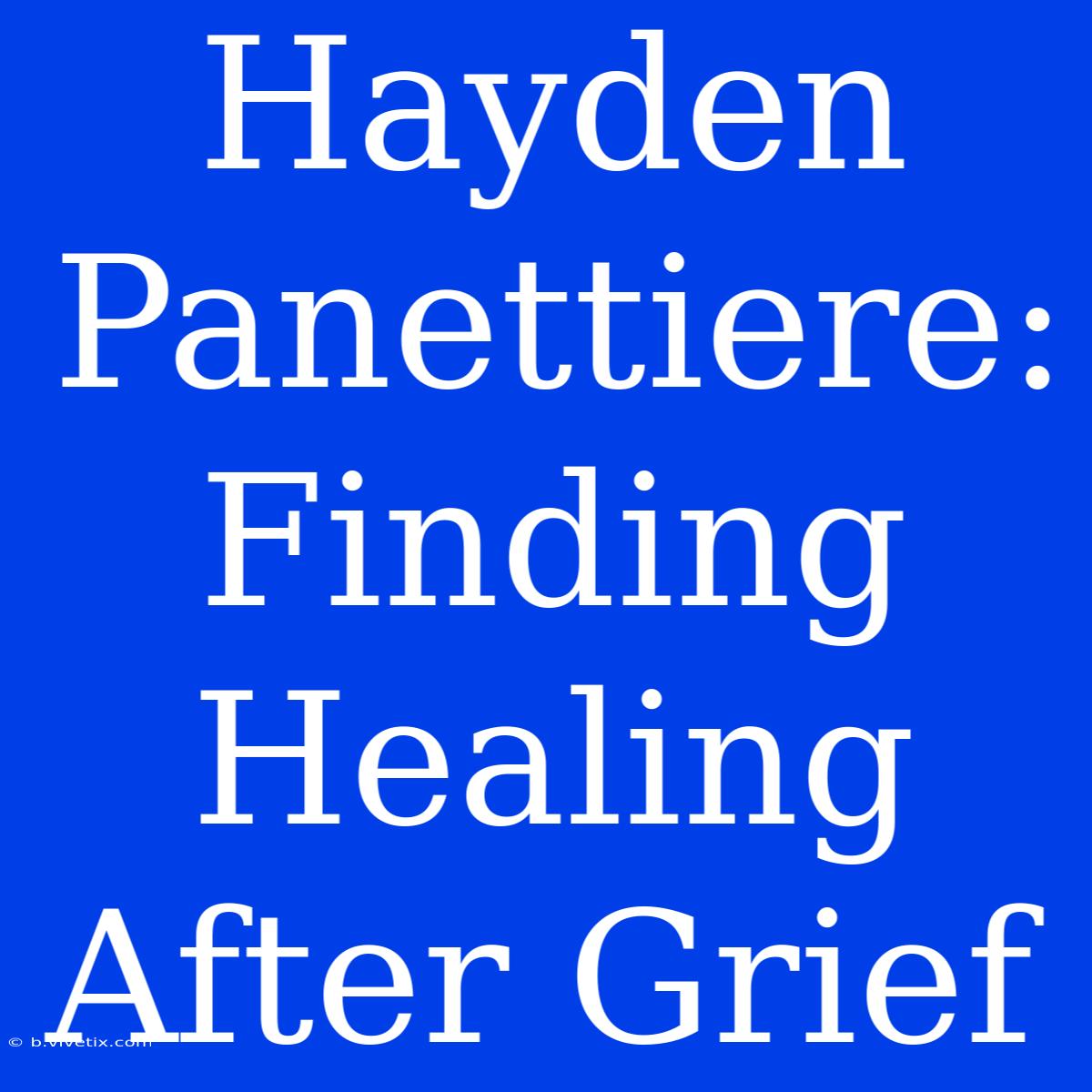 Hayden Panettiere: Finding Healing After Grief