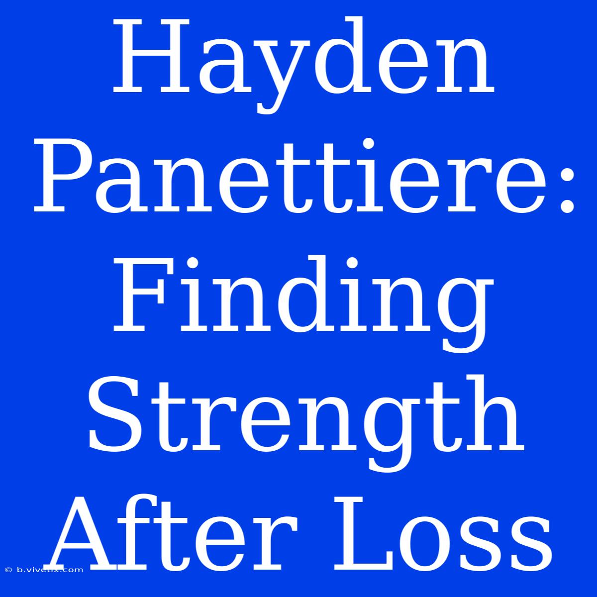 Hayden Panettiere: Finding Strength After Loss