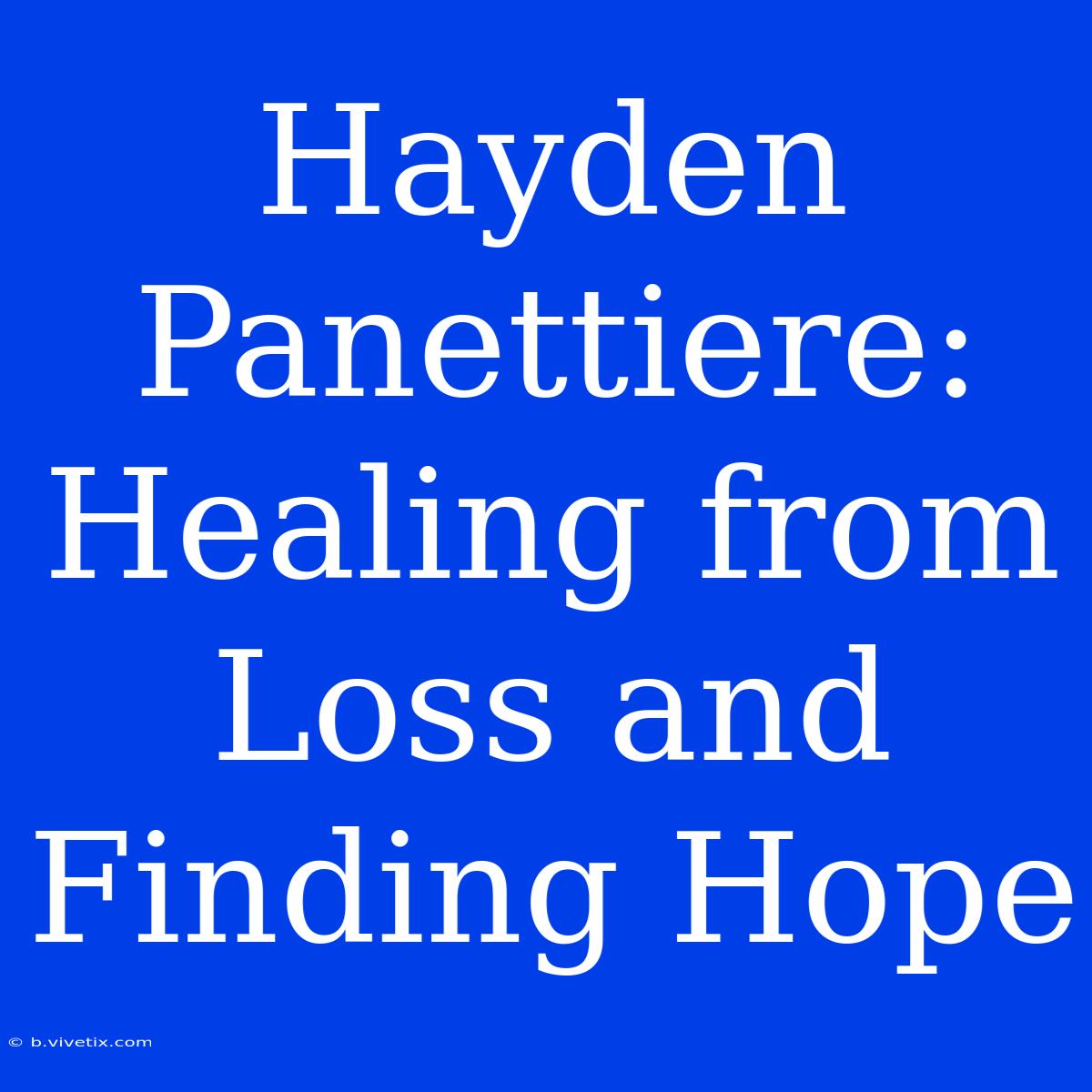 Hayden Panettiere: Healing From Loss And Finding Hope