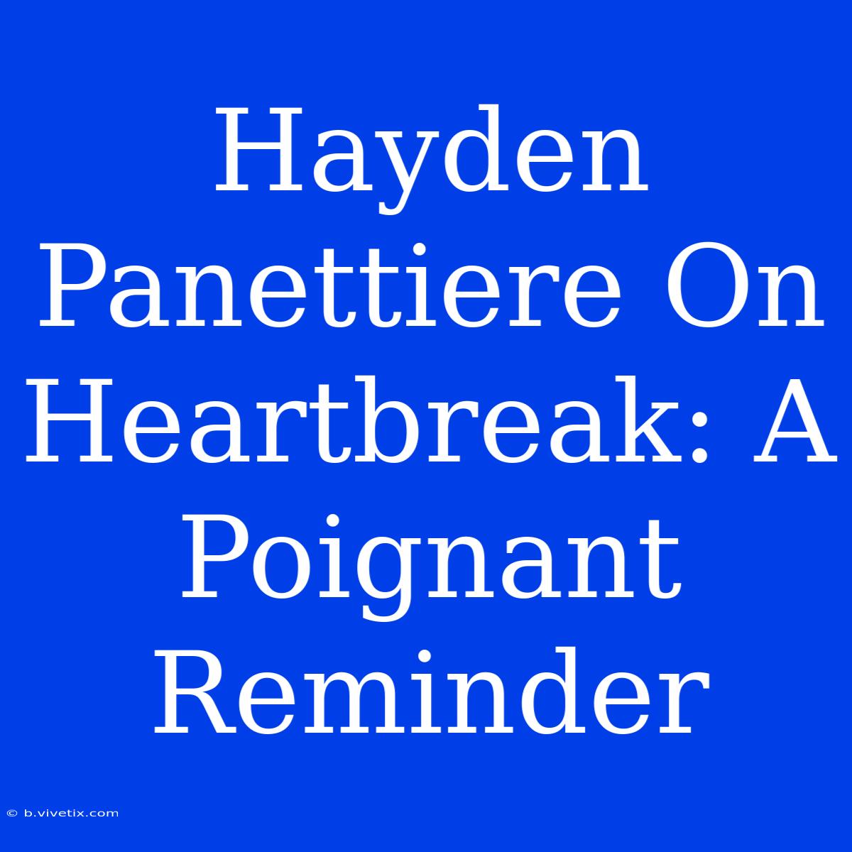 Hayden Panettiere On Heartbreak: A Poignant Reminder