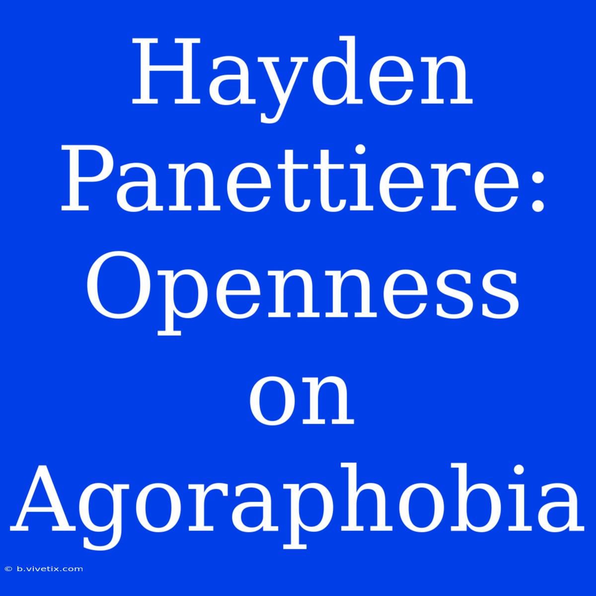 Hayden Panettiere: Openness On Agoraphobia 