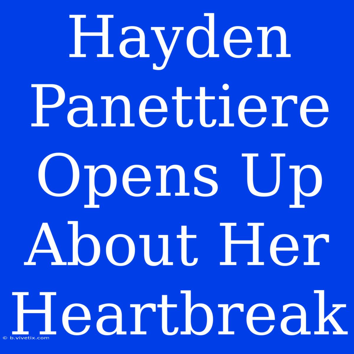 Hayden Panettiere Opens Up About Her Heartbreak