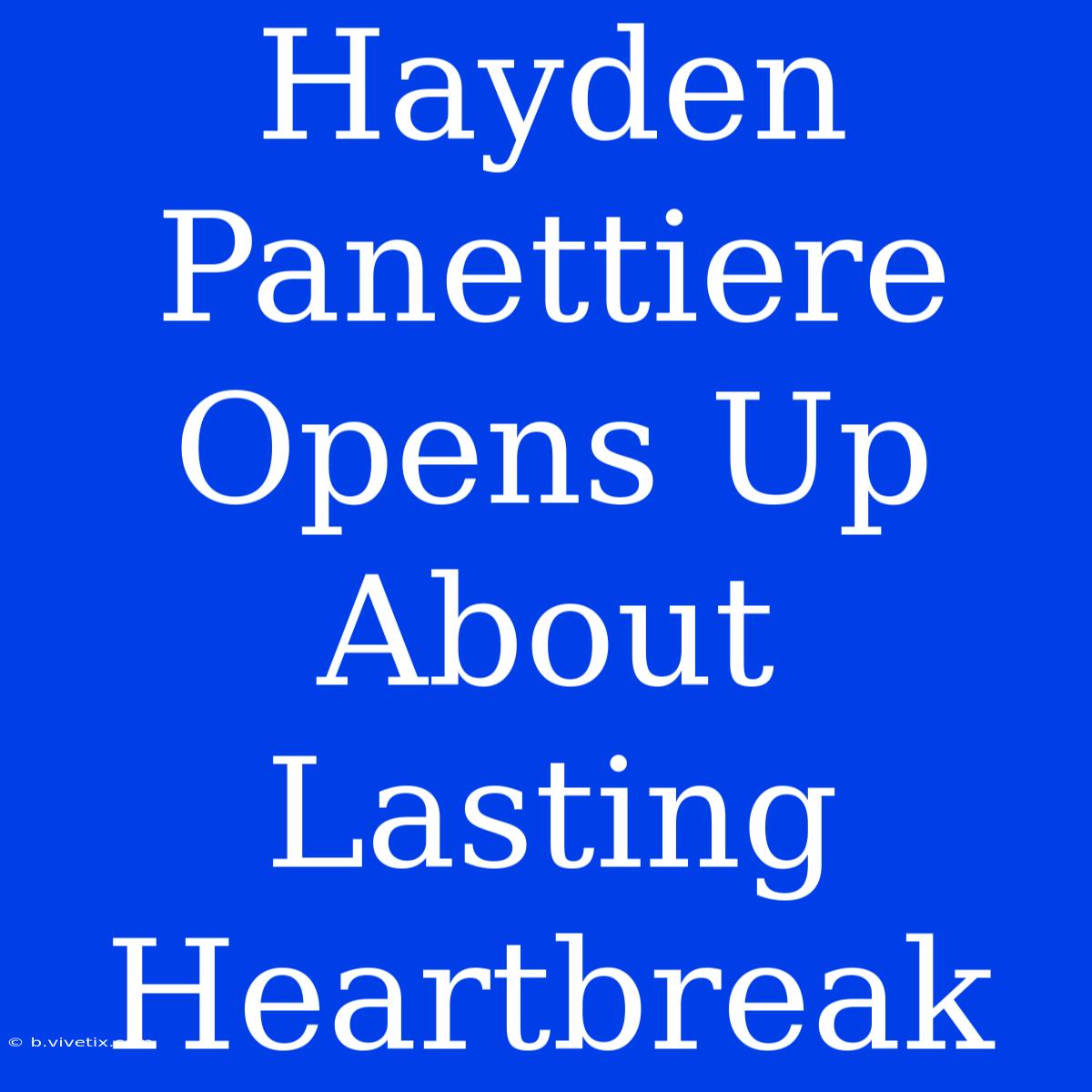 Hayden Panettiere Opens Up About Lasting Heartbreak