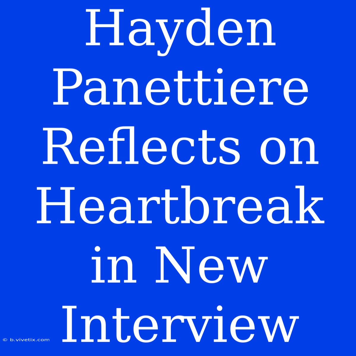 Hayden Panettiere Reflects On Heartbreak In New Interview