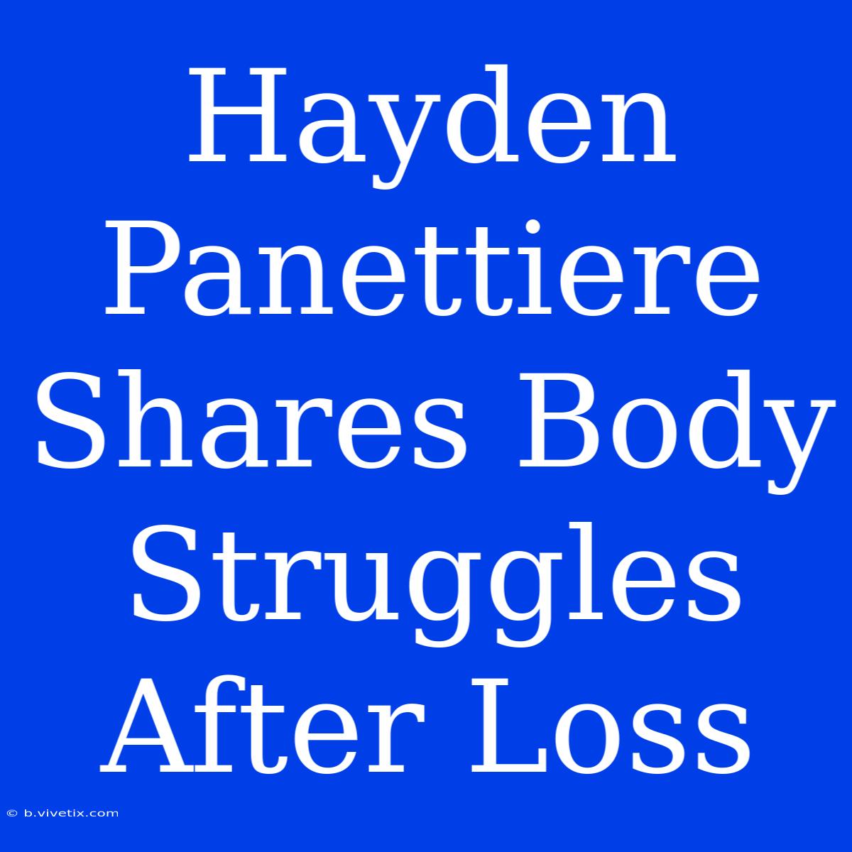 Hayden Panettiere Shares Body Struggles After Loss