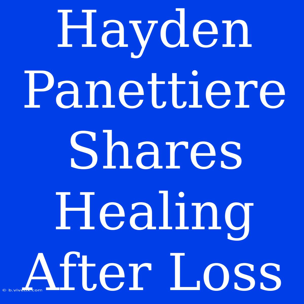 Hayden Panettiere Shares Healing After Loss