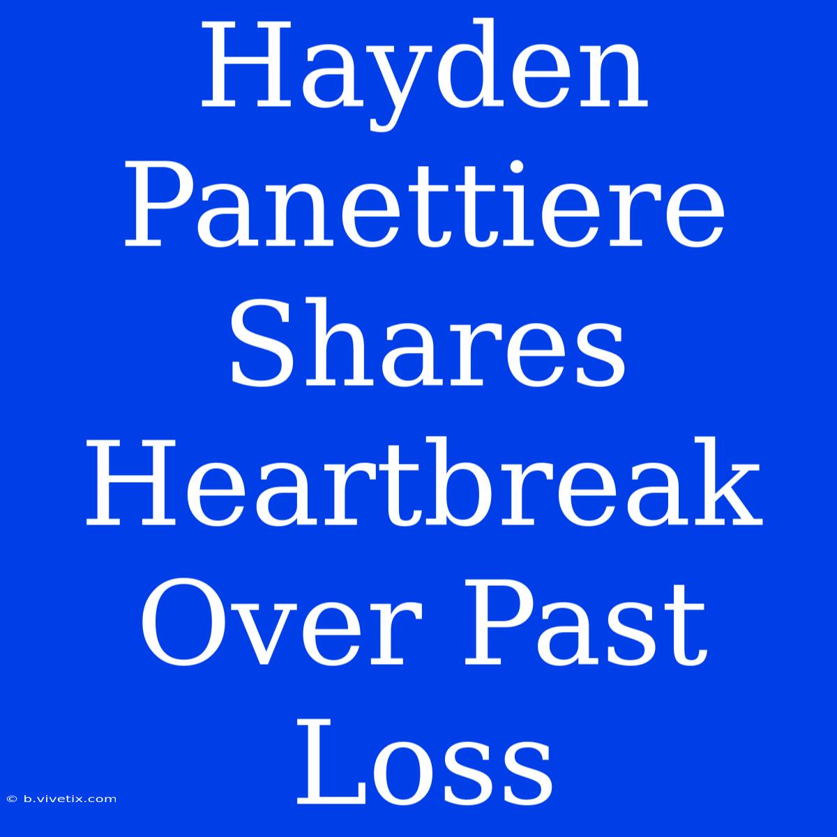 Hayden Panettiere Shares Heartbreak Over Past Loss