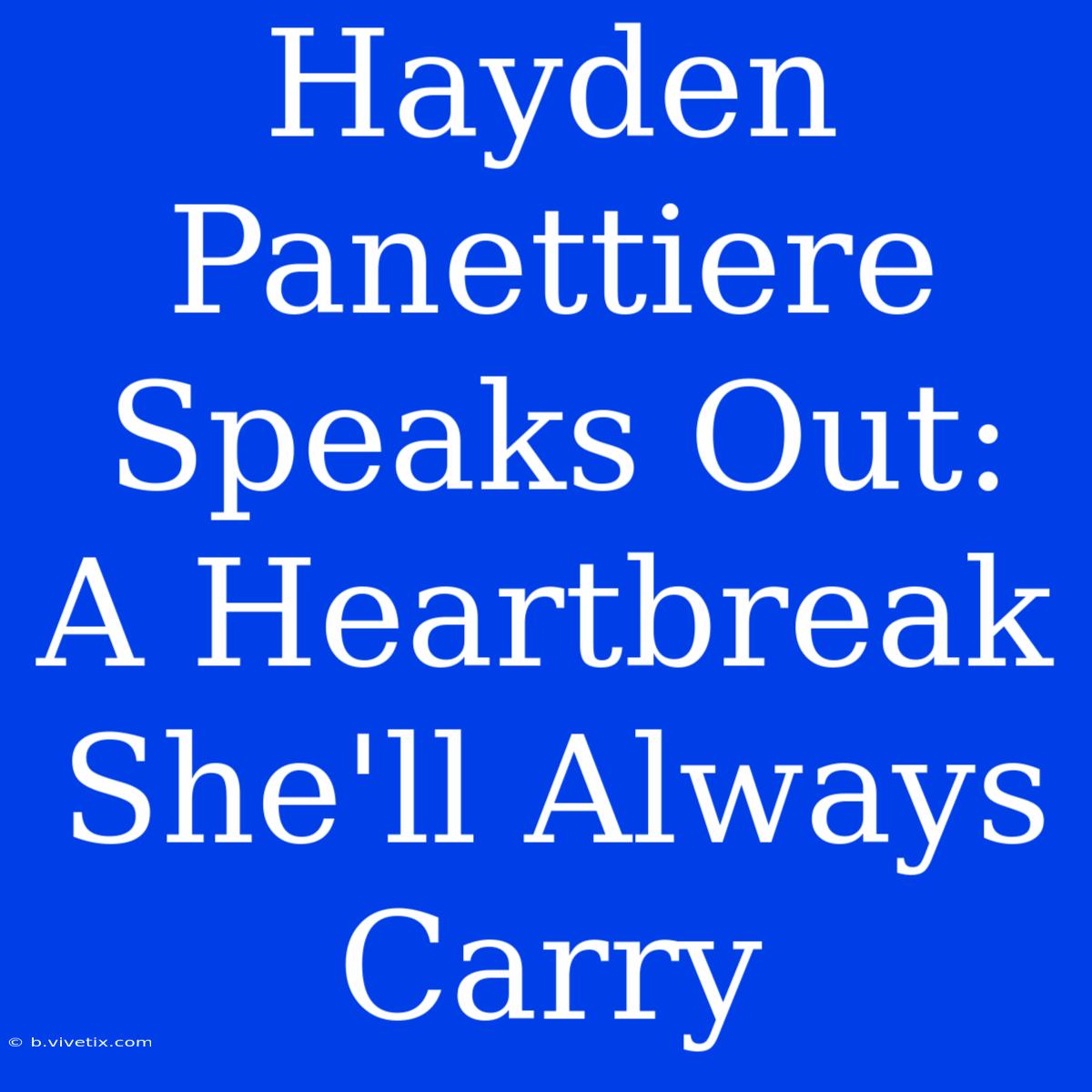 Hayden Panettiere Speaks Out:  A Heartbreak She'll Always Carry 