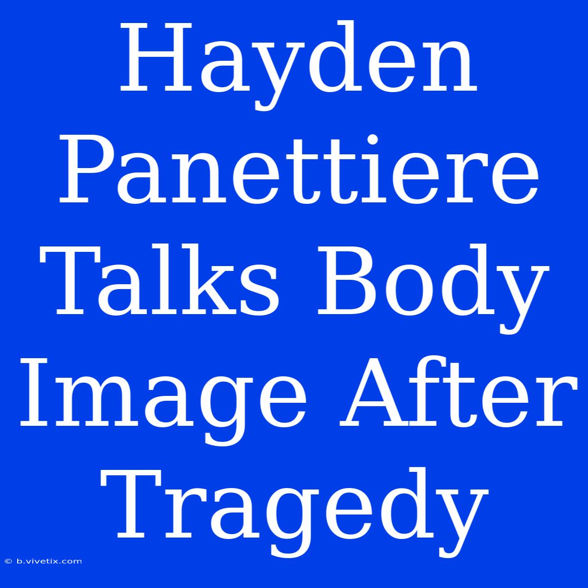 Hayden Panettiere Talks Body Image After Tragedy