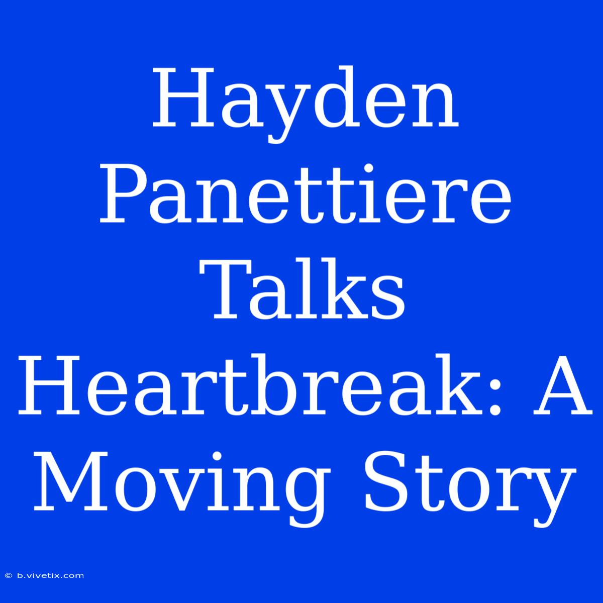 Hayden Panettiere Talks Heartbreak: A Moving Story