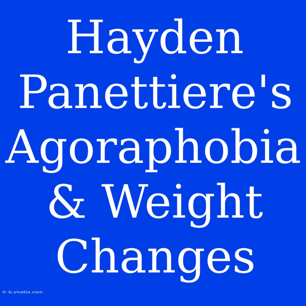 Hayden Panettiere's Agoraphobia & Weight Changes