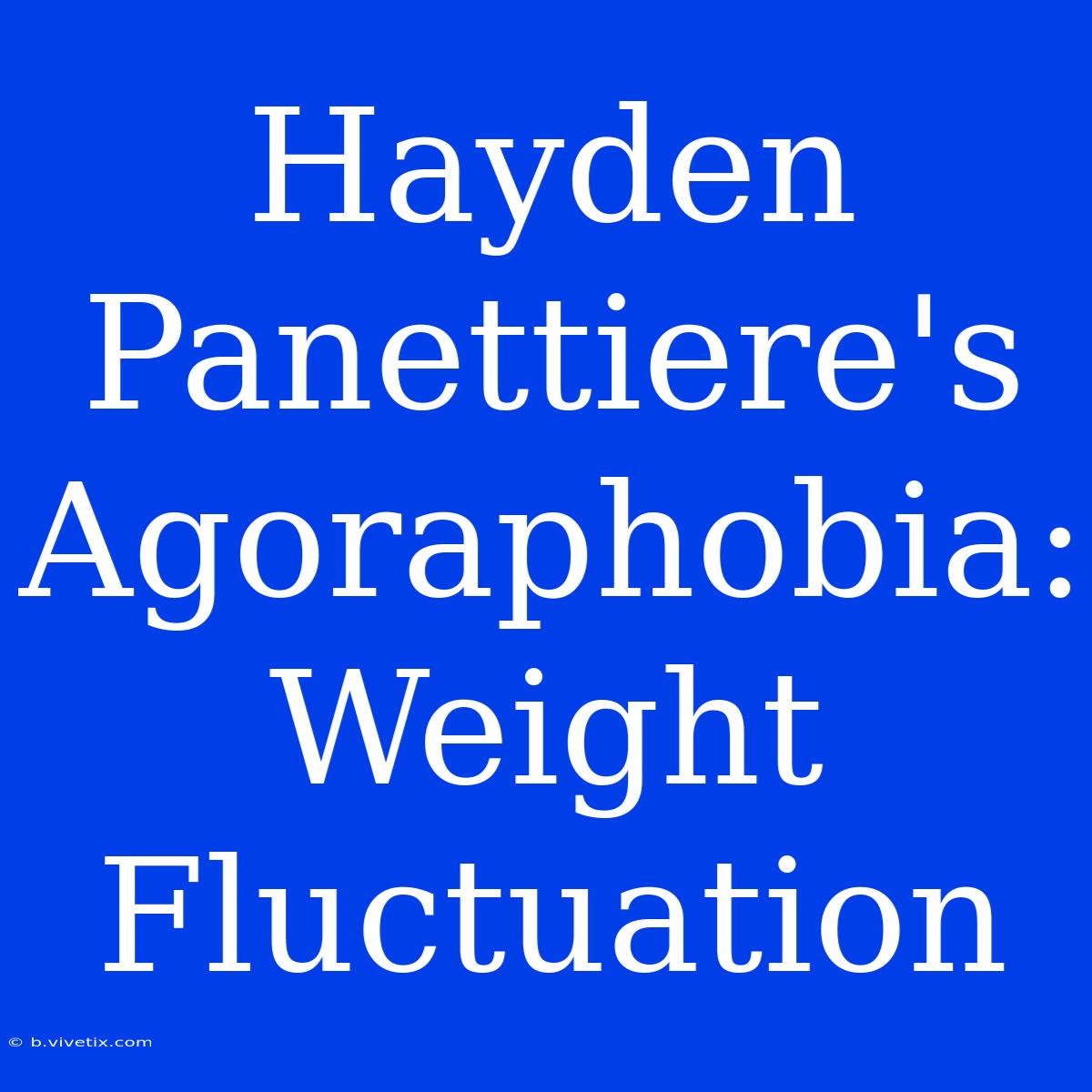 Hayden Panettiere's Agoraphobia: Weight Fluctuation 