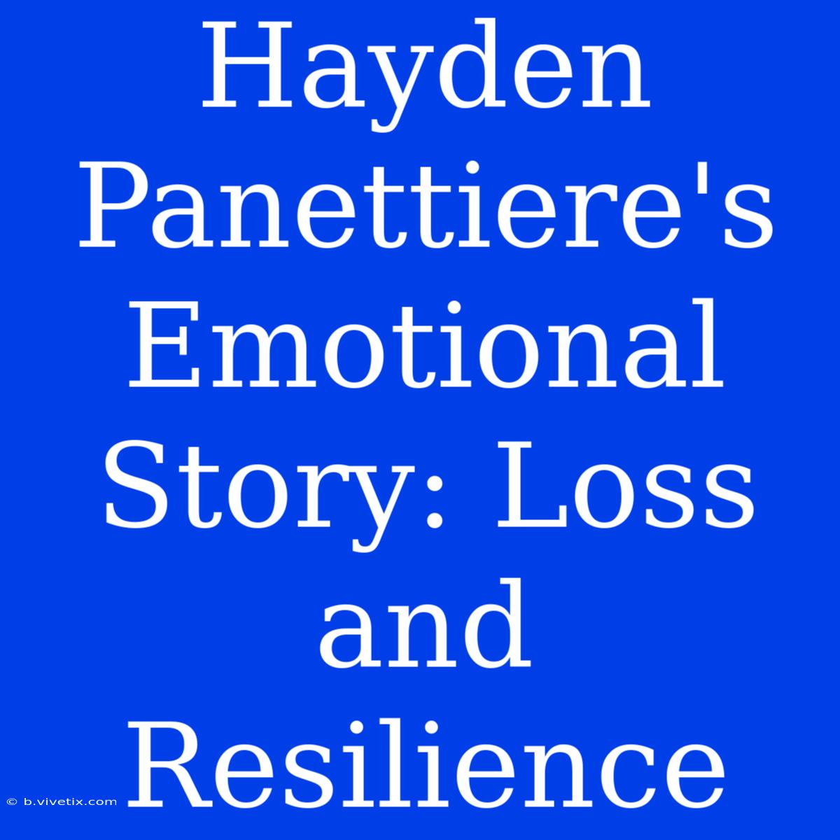 Hayden Panettiere's Emotional Story: Loss And Resilience