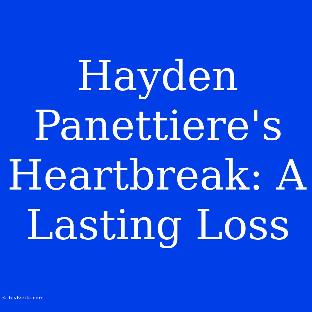 Hayden Panettiere's Heartbreak: A Lasting Loss