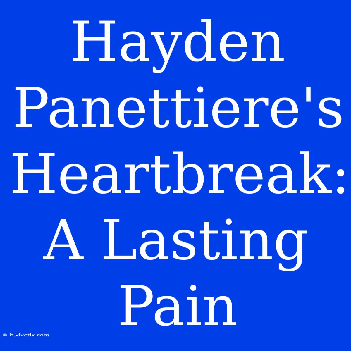 Hayden Panettiere's Heartbreak:  A Lasting Pain