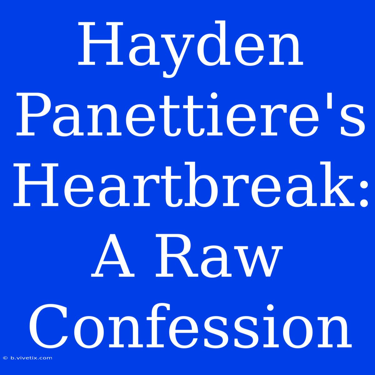 Hayden Panettiere's Heartbreak:  A Raw Confession