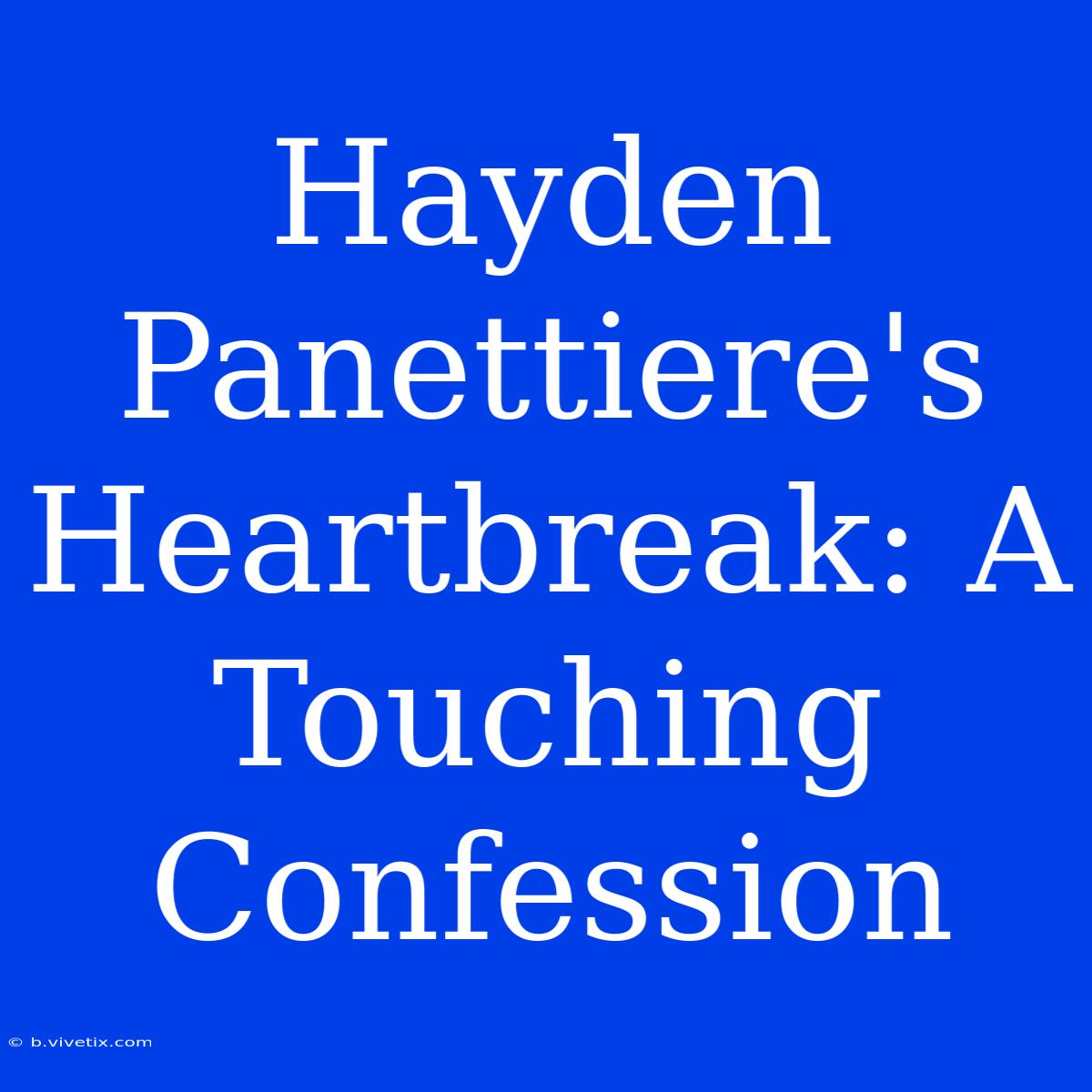 Hayden Panettiere's Heartbreak: A Touching Confession