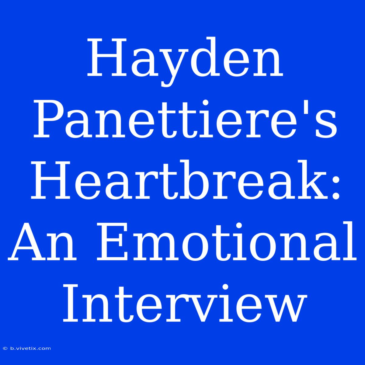 Hayden Panettiere's Heartbreak: An Emotional Interview