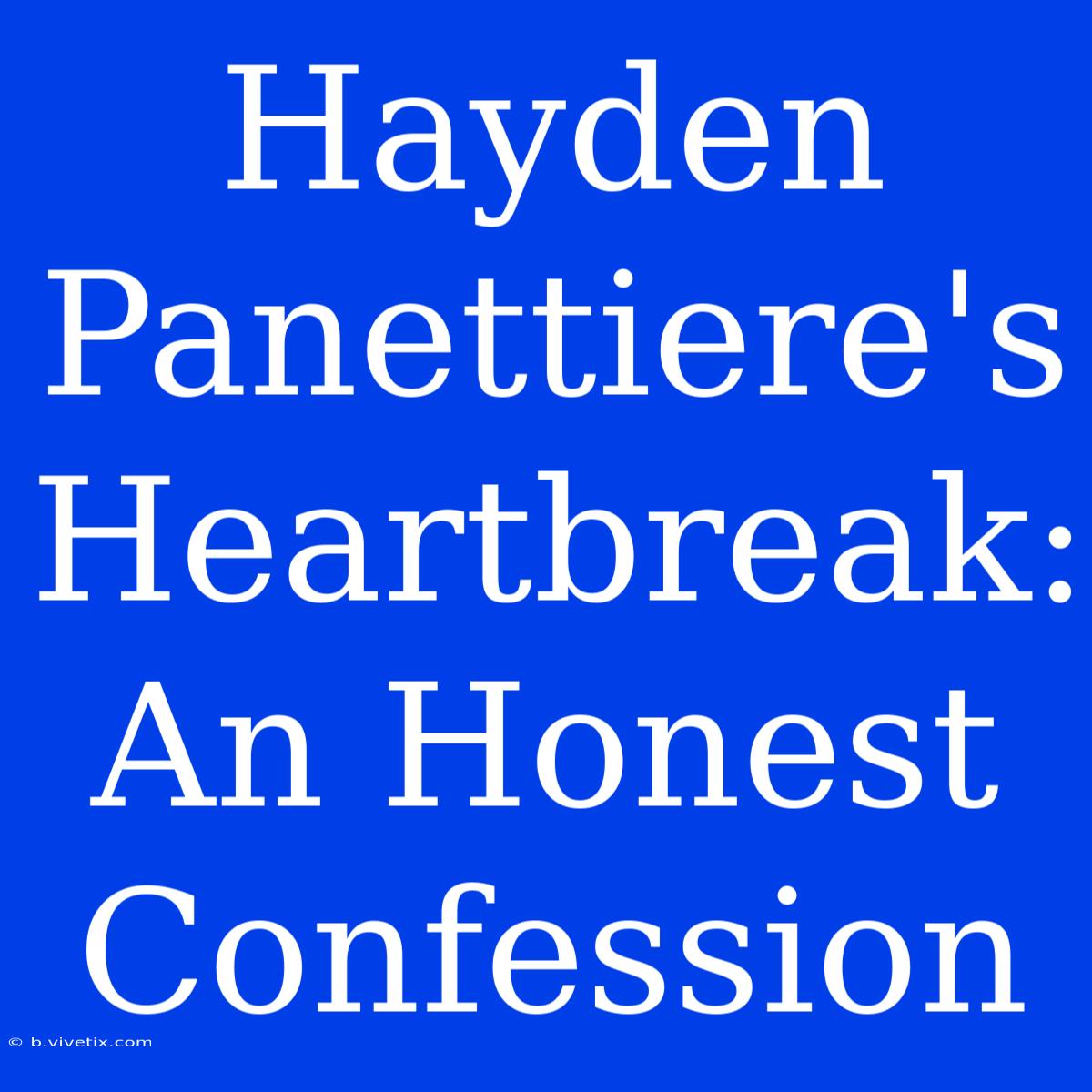 Hayden Panettiere's Heartbreak: An Honest Confession