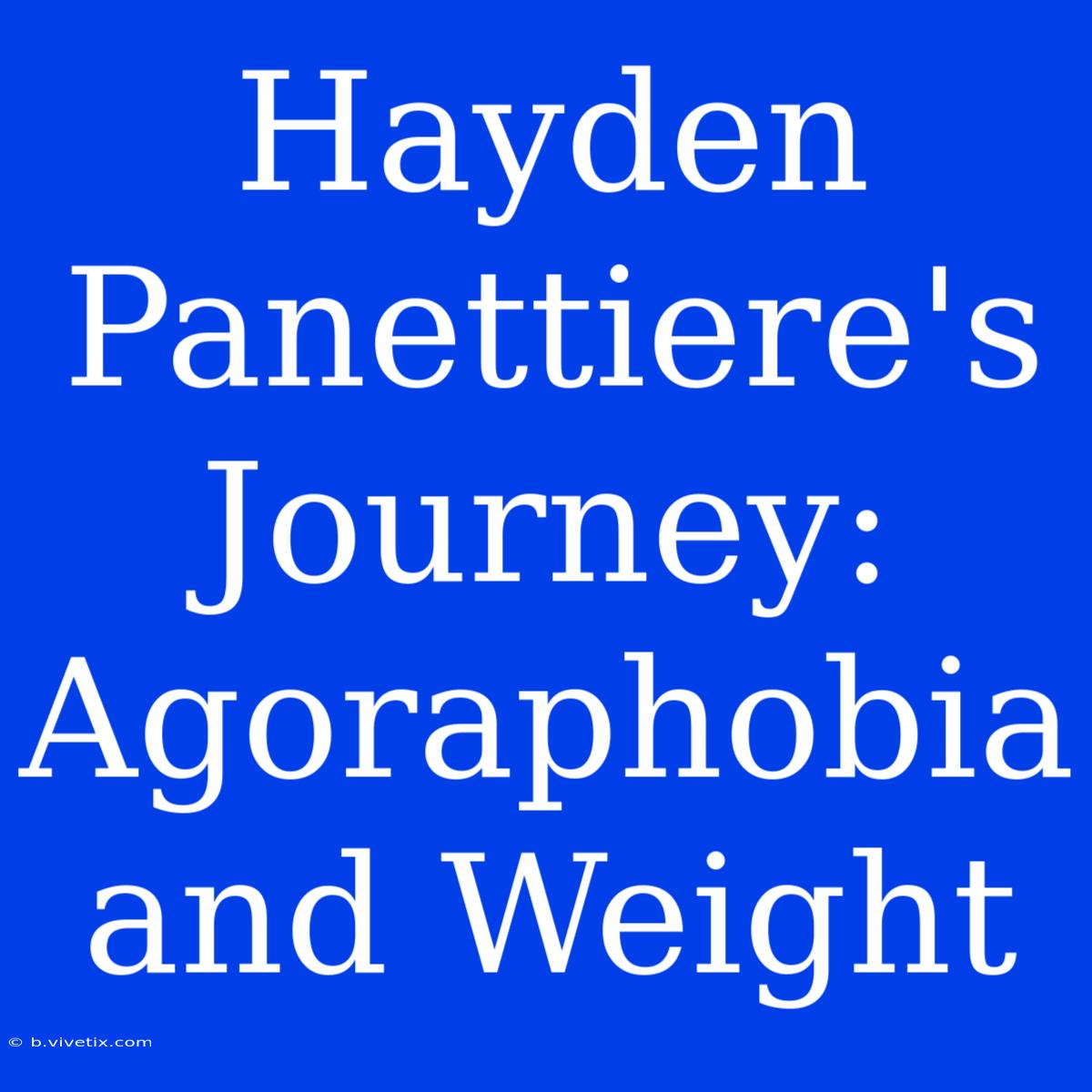 Hayden Panettiere's Journey: Agoraphobia And Weight 