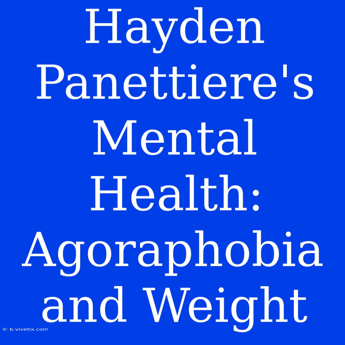 Hayden Panettiere's Mental Health: Agoraphobia And Weight