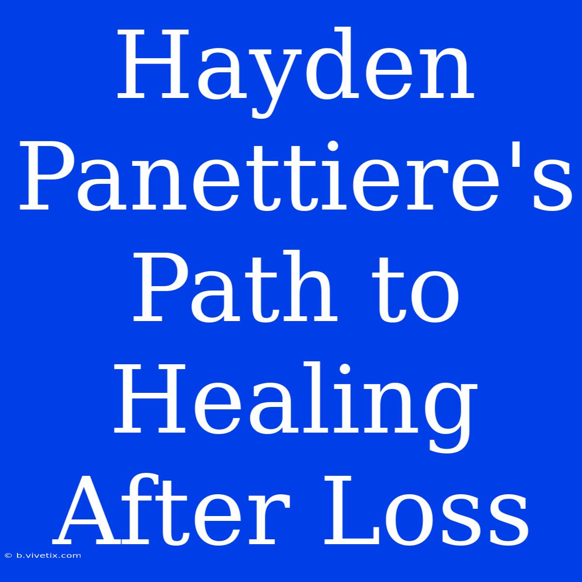 Hayden Panettiere's Path To Healing After Loss