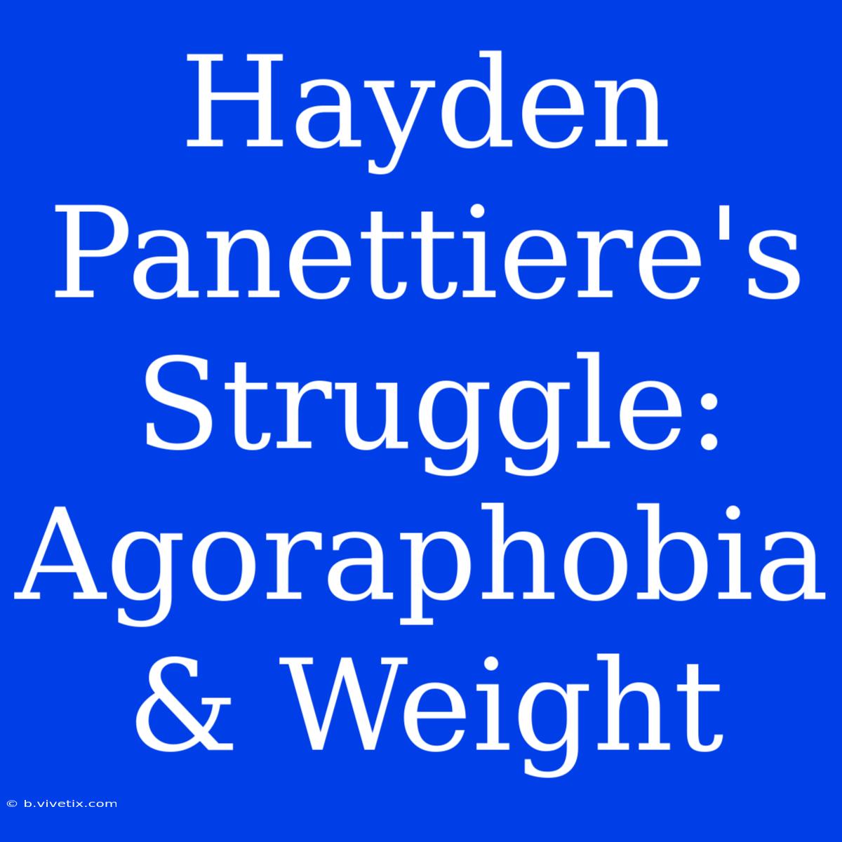 Hayden Panettiere's Struggle: Agoraphobia & Weight