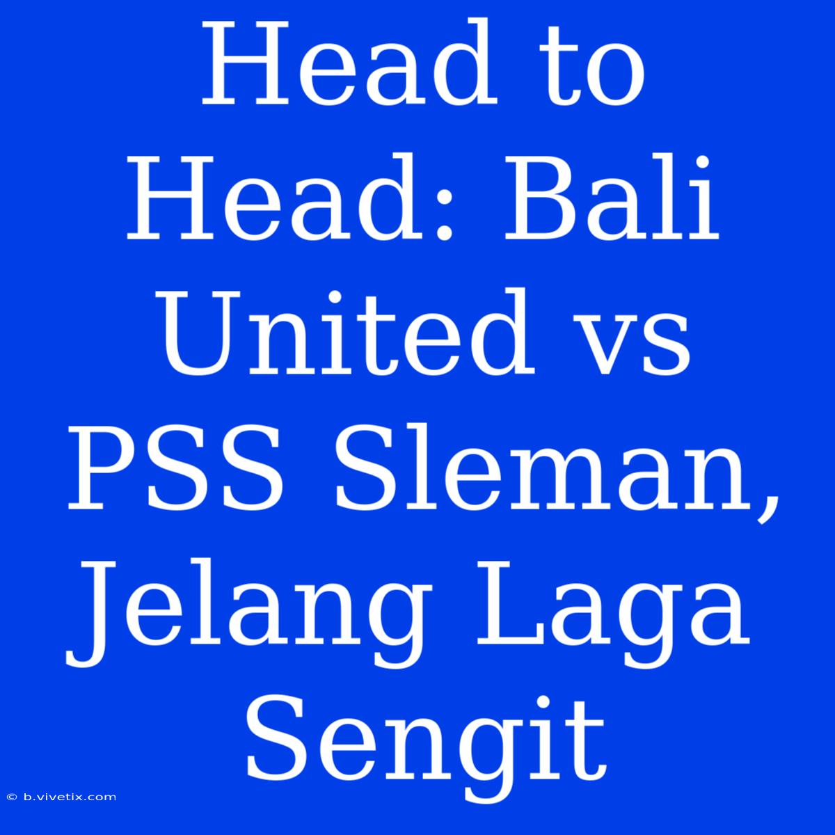 Head To Head: Bali United Vs PSS Sleman, Jelang Laga Sengit