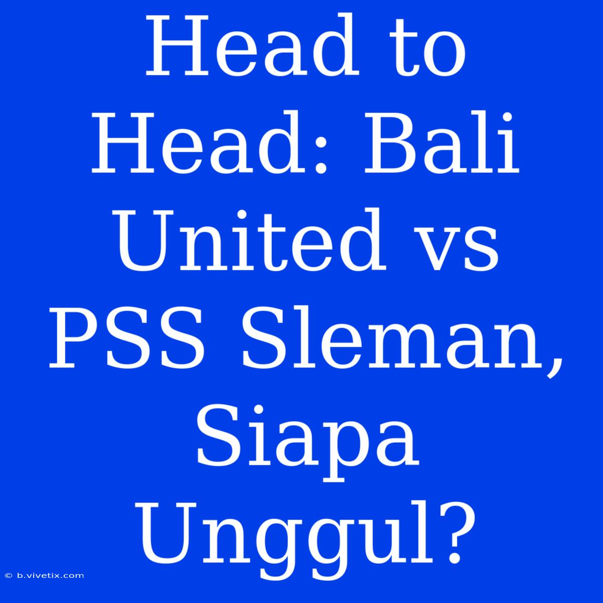 Head To Head: Bali United Vs PSS Sleman, Siapa Unggul?