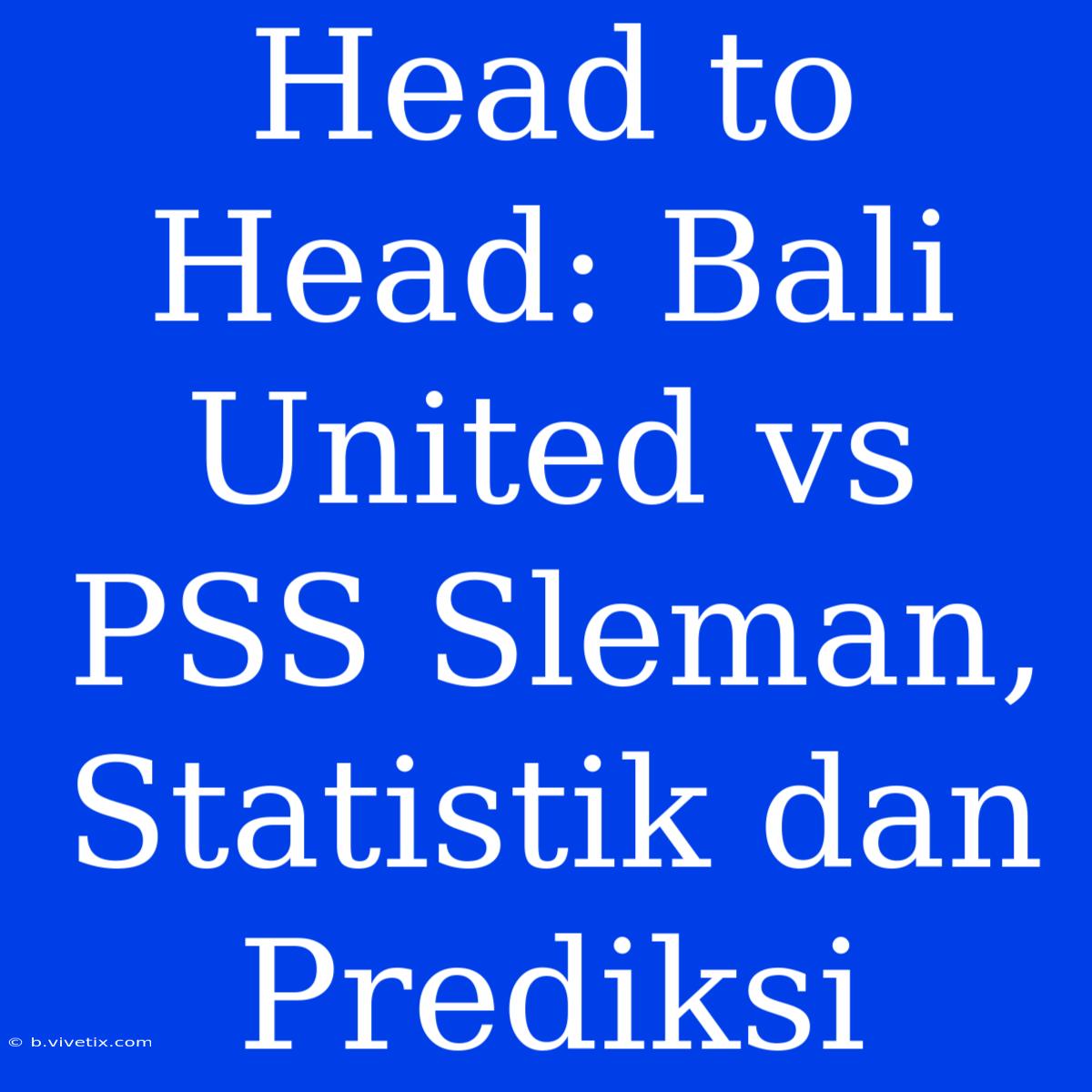 Head To Head: Bali United Vs PSS Sleman, Statistik Dan Prediksi