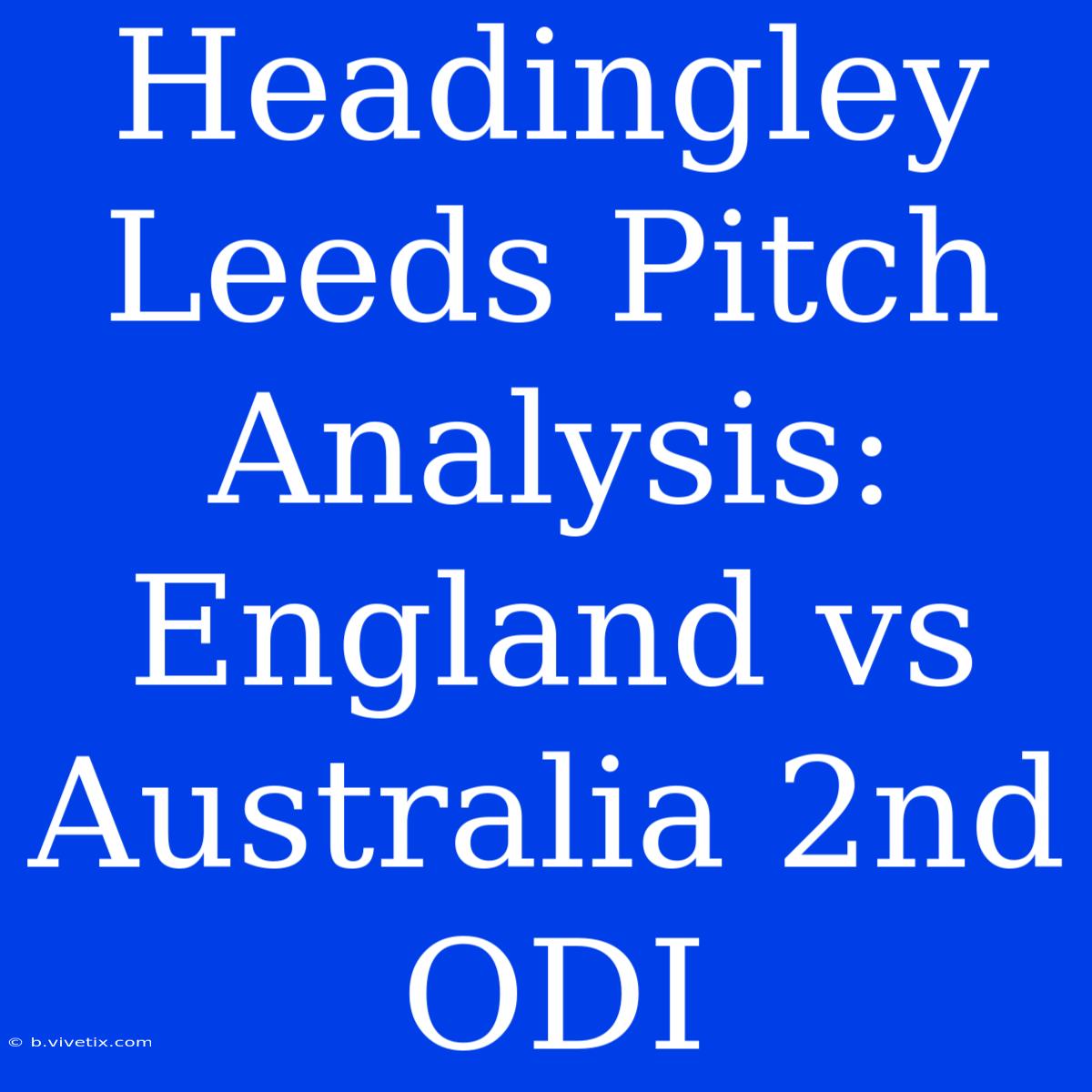 Headingley Leeds Pitch Analysis: England Vs Australia 2nd ODI